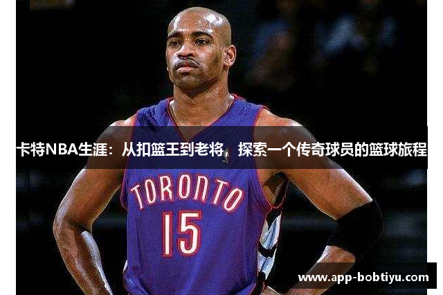 卡特NBA生涯：从扣篮王到老将，探索一个传奇球员的篮球旅程