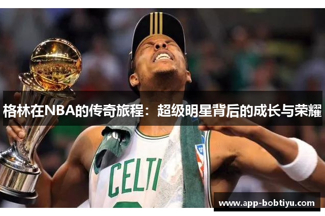 格林在NBA的传奇旅程：超级明星背后的成长与荣耀