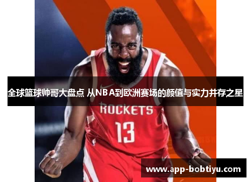 全球篮球帅哥大盘点 从NBA到欧洲赛场的颜值与实力并存之星